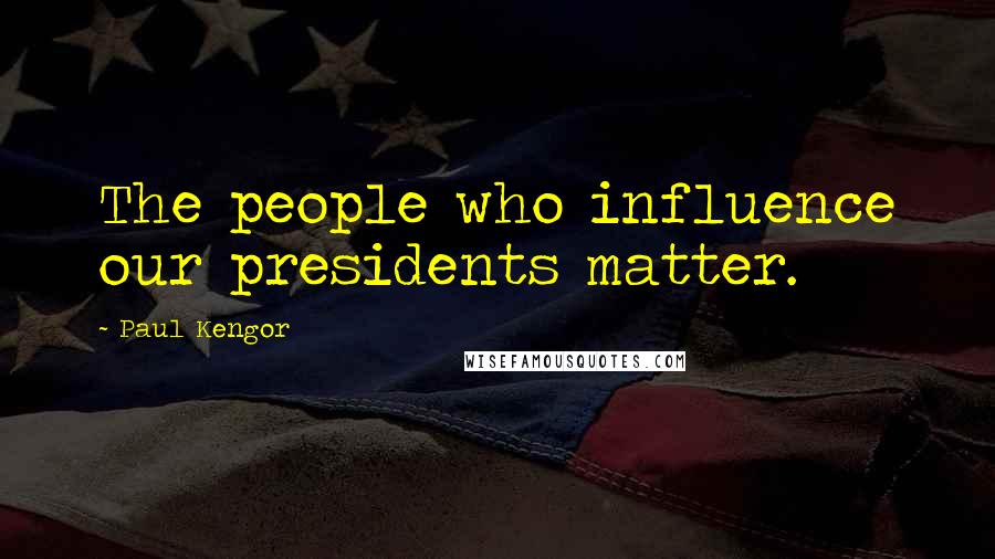Paul Kengor Quotes: The people who influence our presidents matter.