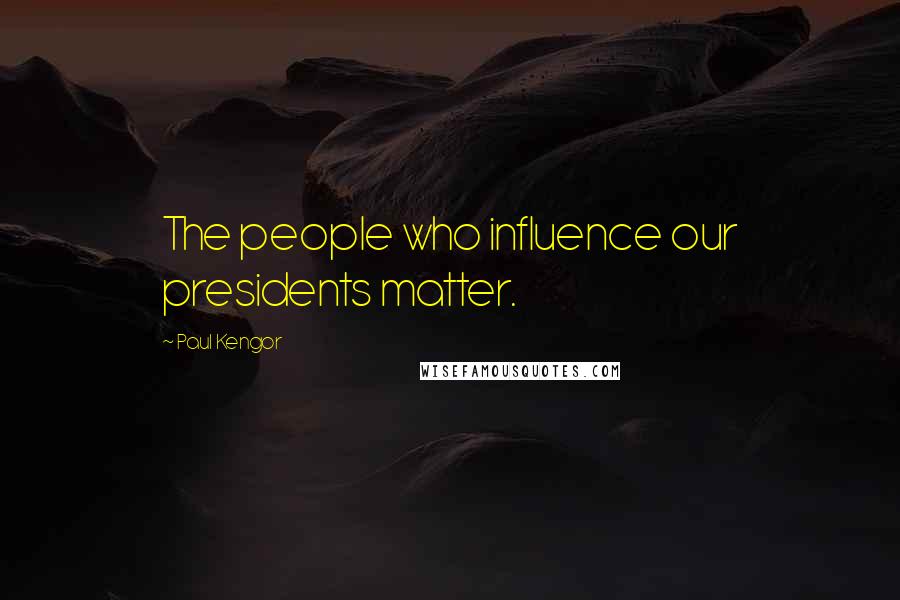 Paul Kengor Quotes: The people who influence our presidents matter.