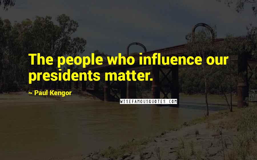 Paul Kengor Quotes: The people who influence our presidents matter.