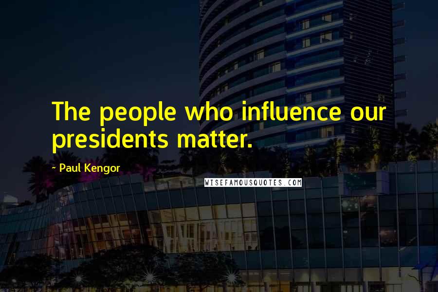 Paul Kengor Quotes: The people who influence our presidents matter.