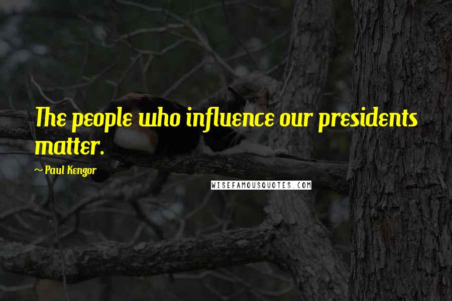Paul Kengor Quotes: The people who influence our presidents matter.
