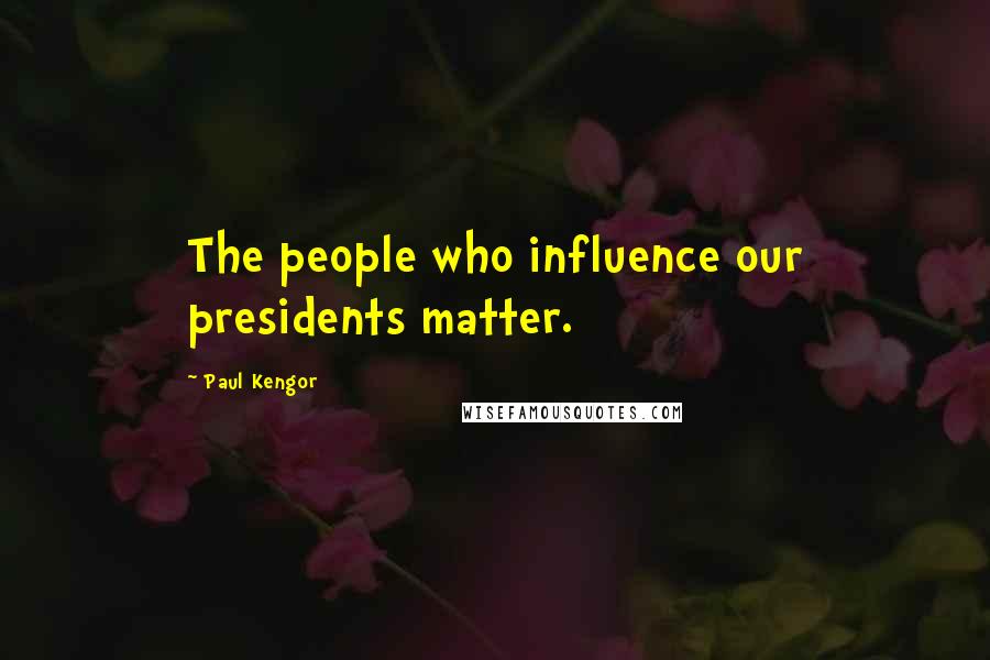 Paul Kengor Quotes: The people who influence our presidents matter.