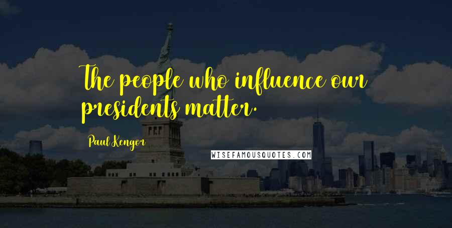Paul Kengor Quotes: The people who influence our presidents matter.