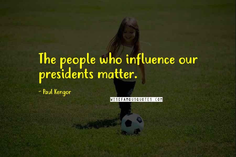 Paul Kengor Quotes: The people who influence our presidents matter.