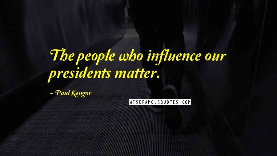Paul Kengor Quotes: The people who influence our presidents matter.