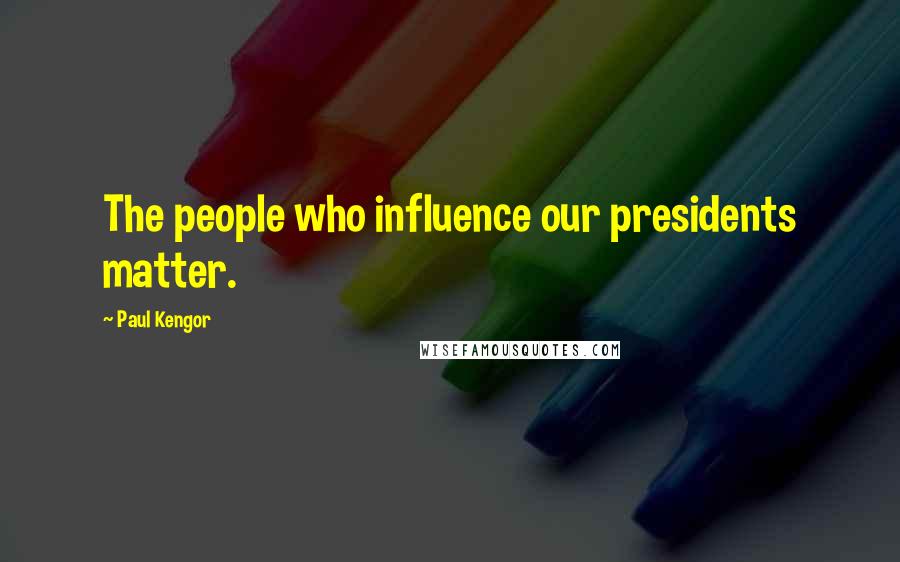 Paul Kengor Quotes: The people who influence our presidents matter.