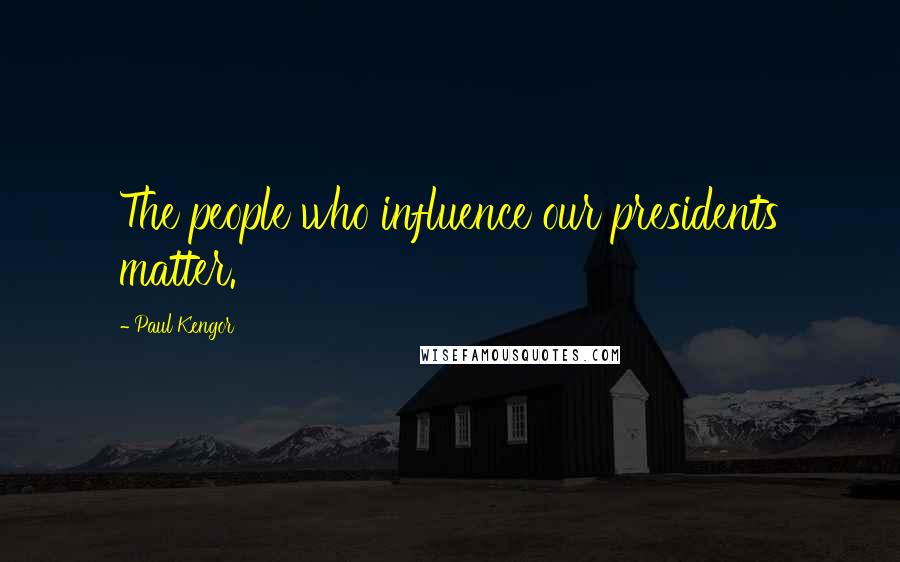 Paul Kengor Quotes: The people who influence our presidents matter.