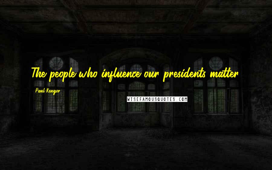 Paul Kengor Quotes: The people who influence our presidents matter.
