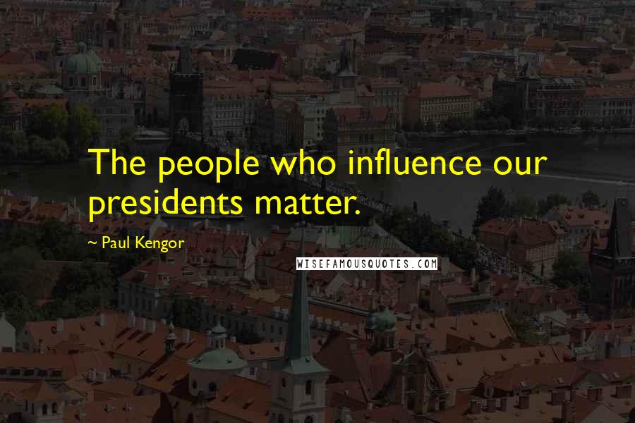 Paul Kengor Quotes: The people who influence our presidents matter.
