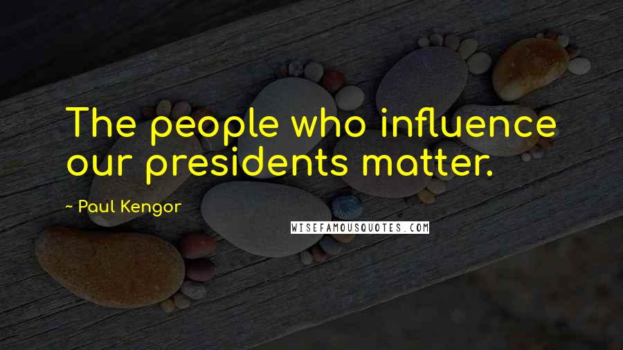 Paul Kengor Quotes: The people who influence our presidents matter.