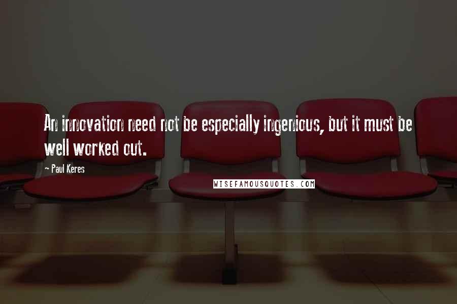 Paul Keres Quotes: An innovation need not be especially ingenious, but it must be well worked out.