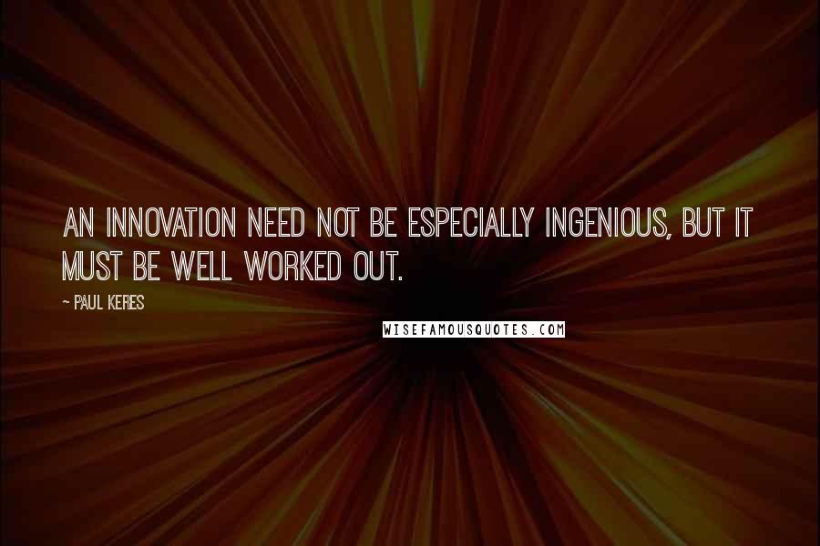 Paul Keres Quotes: An innovation need not be especially ingenious, but it must be well worked out.