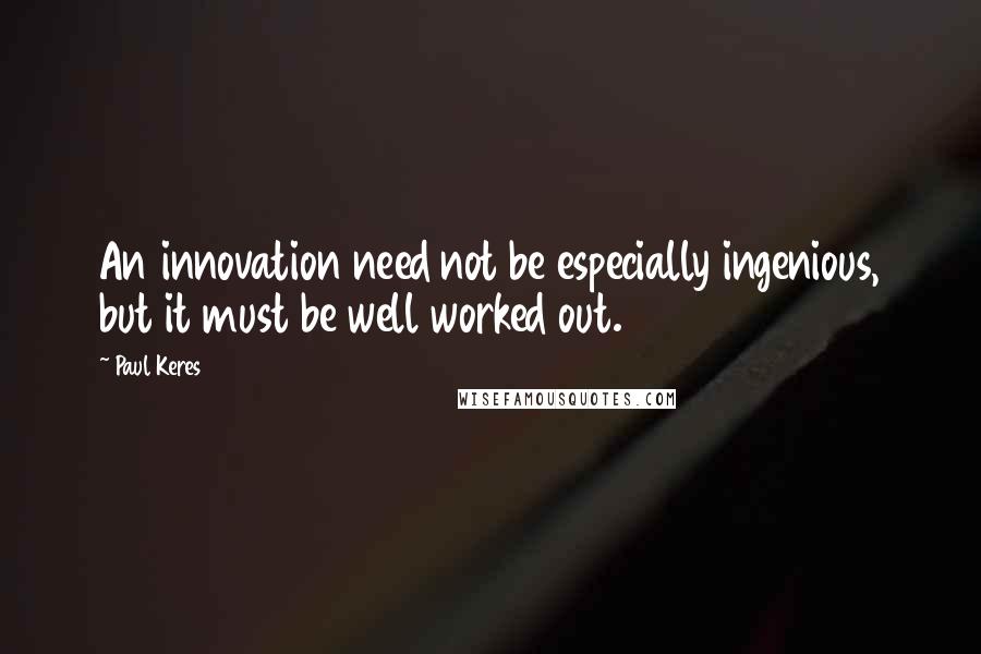 Paul Keres Quotes: An innovation need not be especially ingenious, but it must be well worked out.