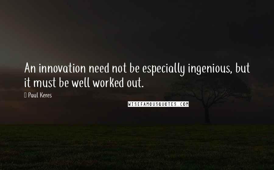 Paul Keres Quotes: An innovation need not be especially ingenious, but it must be well worked out.