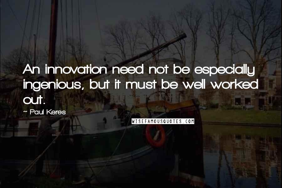 Paul Keres Quotes: An innovation need not be especially ingenious, but it must be well worked out.