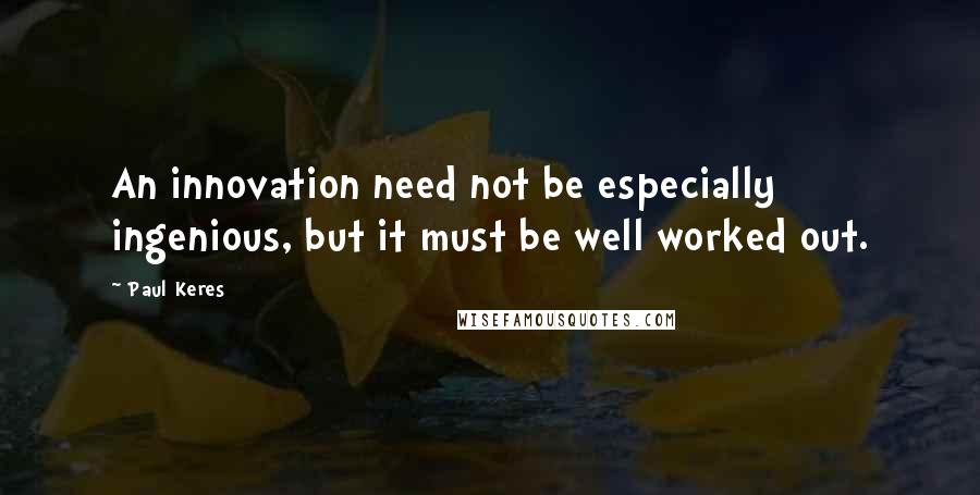 Paul Keres Quotes: An innovation need not be especially ingenious, but it must be well worked out.