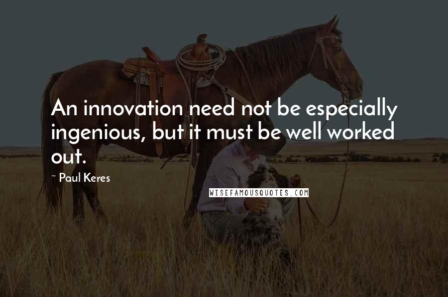 Paul Keres Quotes: An innovation need not be especially ingenious, but it must be well worked out.
