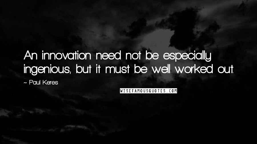 Paul Keres Quotes: An innovation need not be especially ingenious, but it must be well worked out.