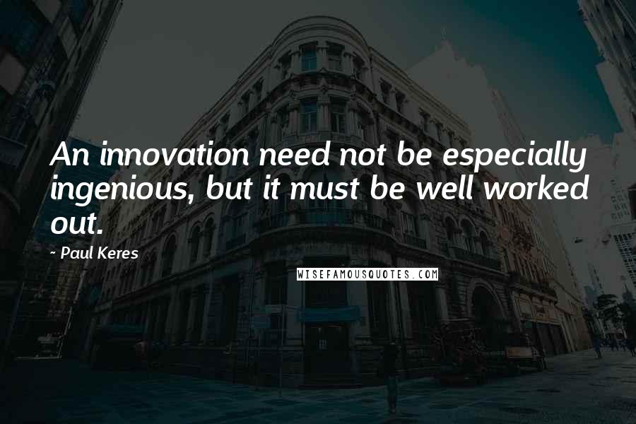 Paul Keres Quotes: An innovation need not be especially ingenious, but it must be well worked out.
