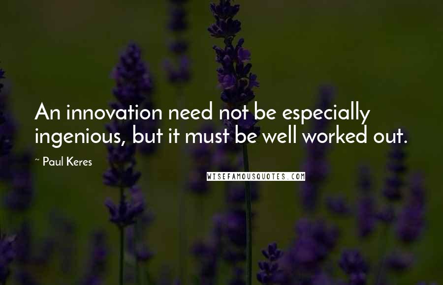 Paul Keres Quotes: An innovation need not be especially ingenious, but it must be well worked out.