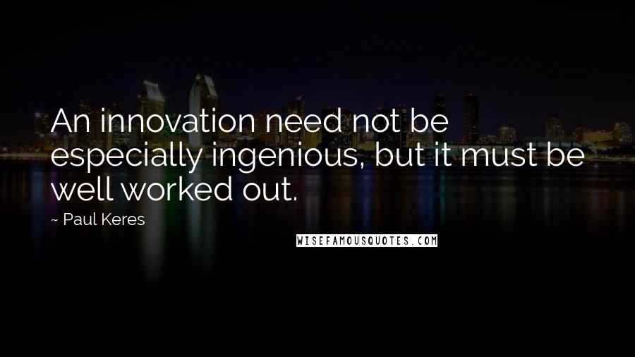 Paul Keres Quotes: An innovation need not be especially ingenious, but it must be well worked out.