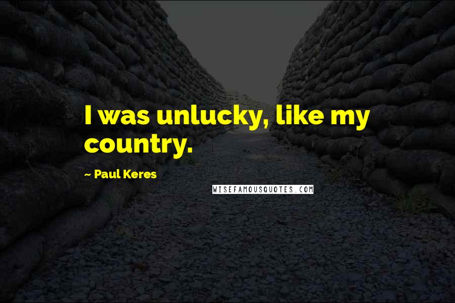 Paul Keres Quotes: I was unlucky, like my country.