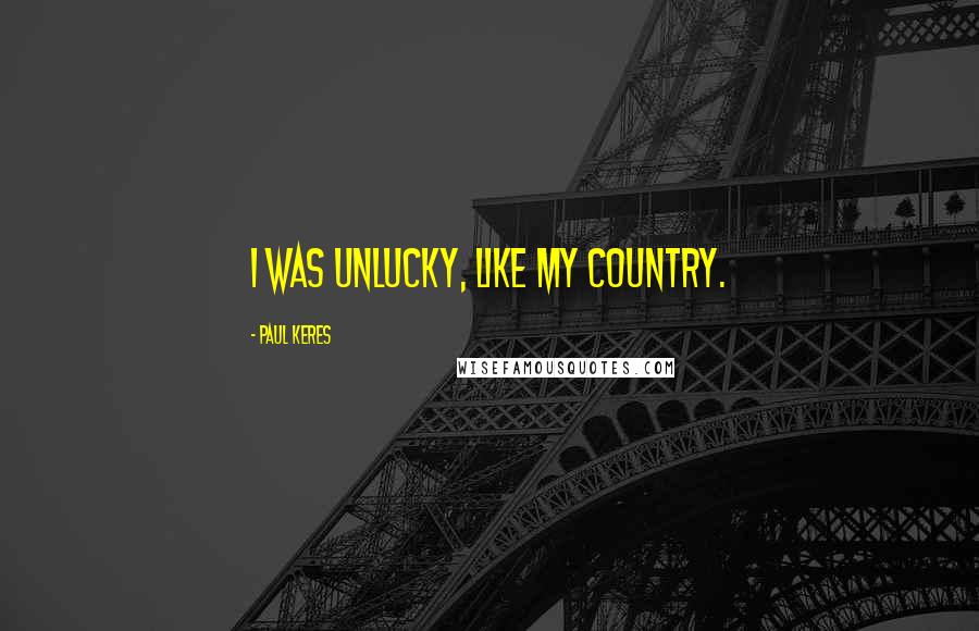 Paul Keres Quotes: I was unlucky, like my country.