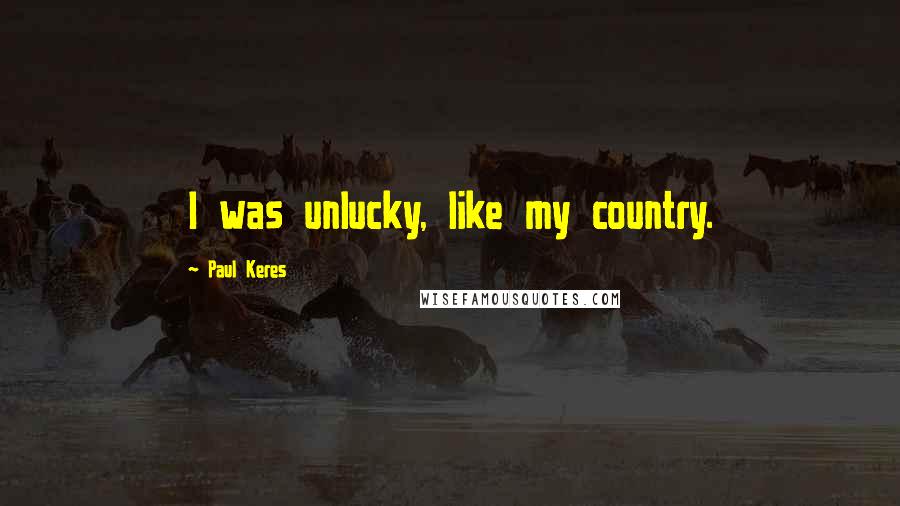 Paul Keres Quotes: I was unlucky, like my country.