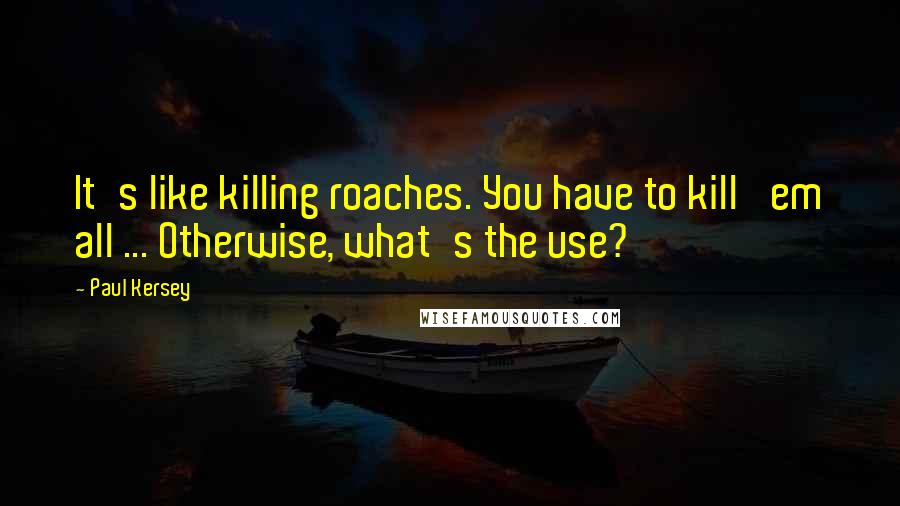 Paul Kersey Quotes: It's like killing roaches. You have to kill 'em all ... Otherwise, what's the use?