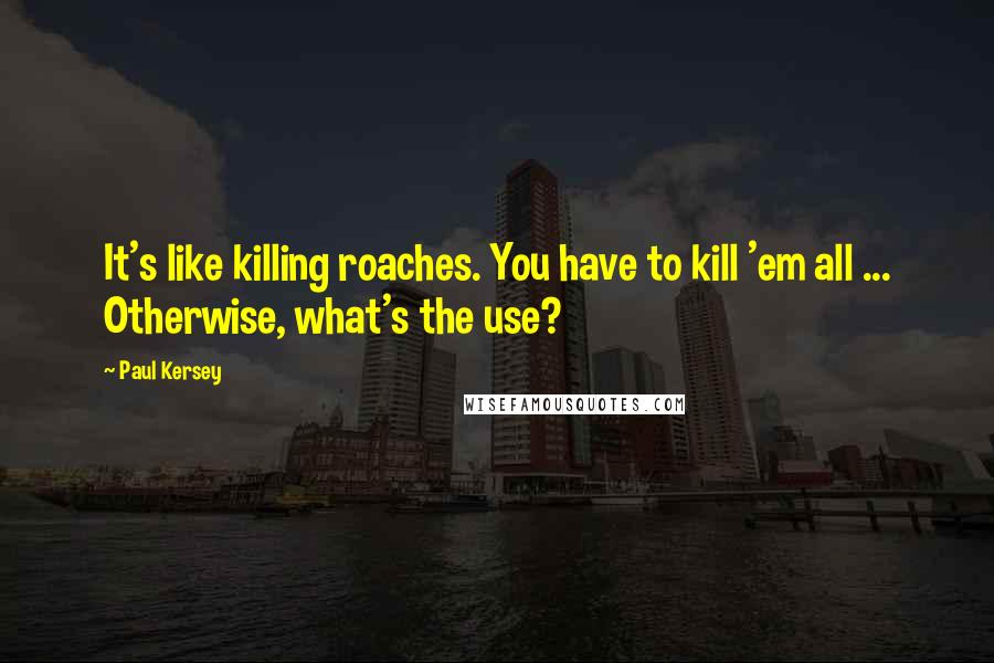 Paul Kersey Quotes: It's like killing roaches. You have to kill 'em all ... Otherwise, what's the use?