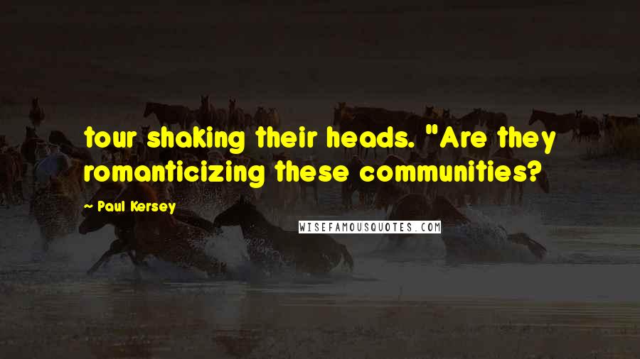 Paul Kersey Quotes: tour shaking their heads. "Are they romanticizing these communities?