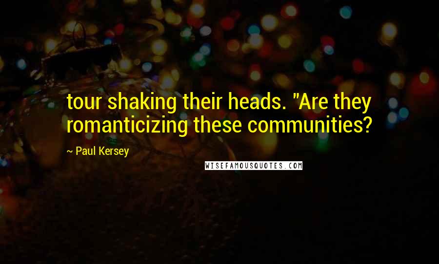 Paul Kersey Quotes: tour shaking their heads. "Are they romanticizing these communities?