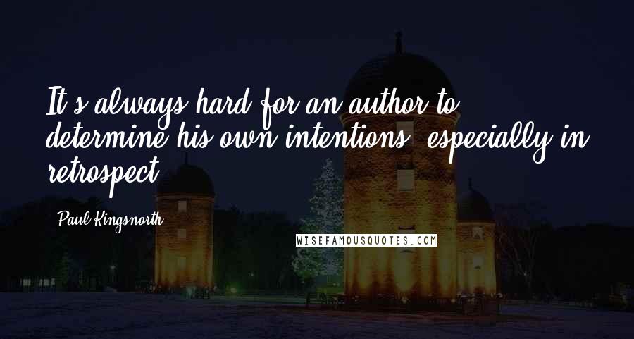 Paul Kingsnorth Quotes: It's always hard for an author to determine his own intentions, especially in retrospect.