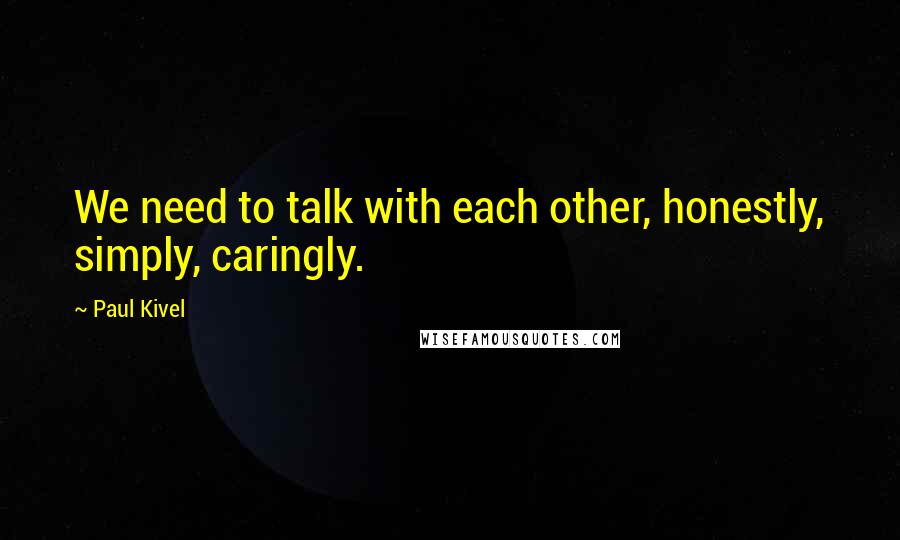 Paul Kivel Quotes: We need to talk with each other, honestly, simply, caringly.
