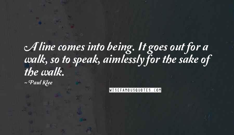 Paul Klee Quotes: A line comes into being. It goes out for a walk, so to speak, aimlessly for the sake of the walk.