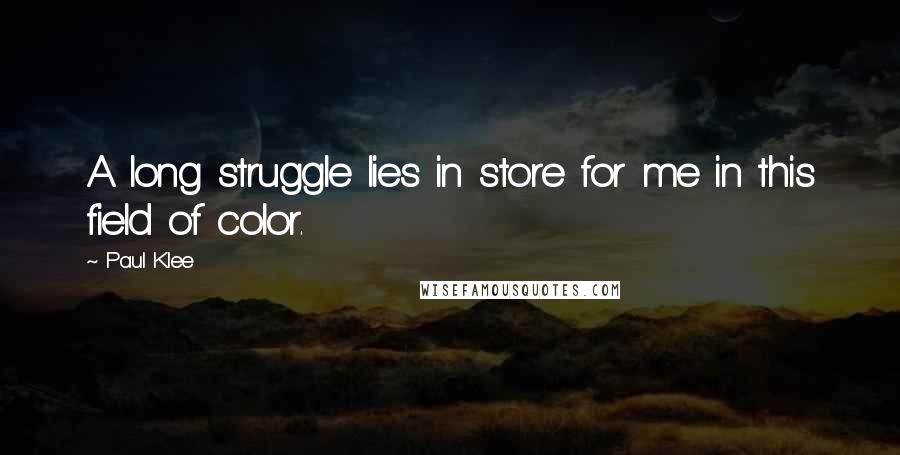 Paul Klee Quotes: A long struggle lies in store for me in this field of color.