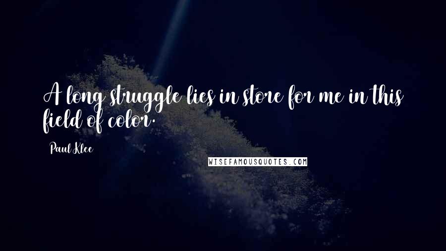 Paul Klee Quotes: A long struggle lies in store for me in this field of color.