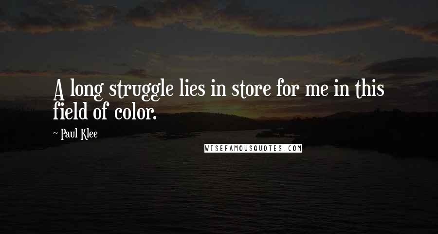 Paul Klee Quotes: A long struggle lies in store for me in this field of color.