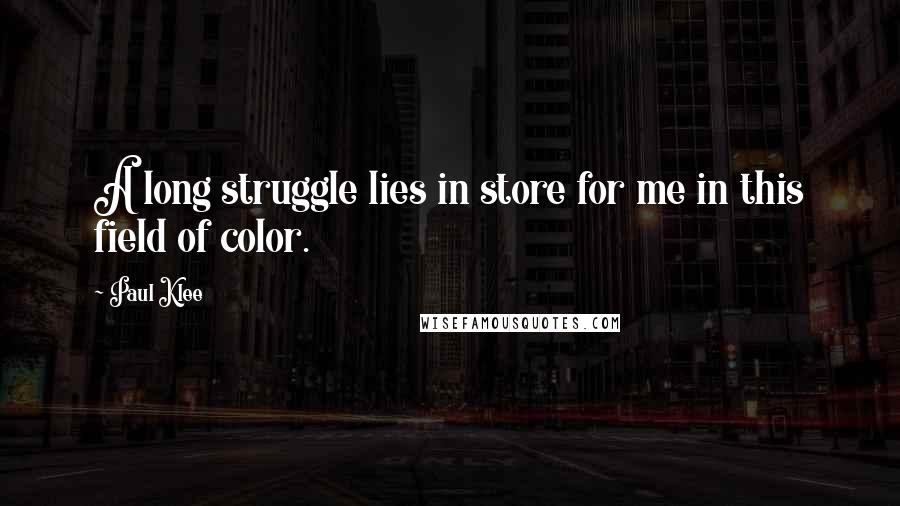 Paul Klee Quotes: A long struggle lies in store for me in this field of color.