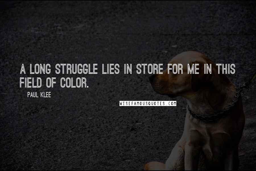 Paul Klee Quotes: A long struggle lies in store for me in this field of color.