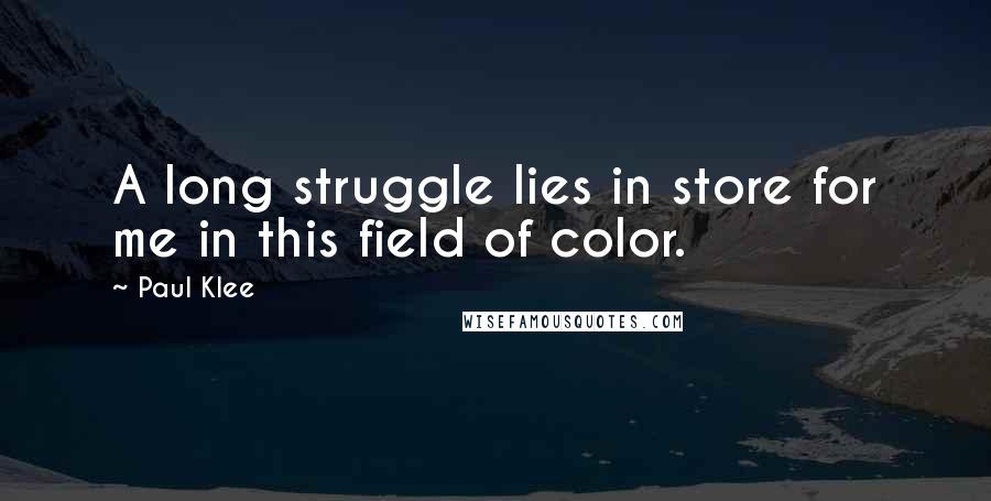 Paul Klee Quotes: A long struggle lies in store for me in this field of color.