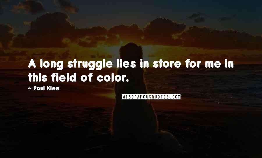 Paul Klee Quotes: A long struggle lies in store for me in this field of color.