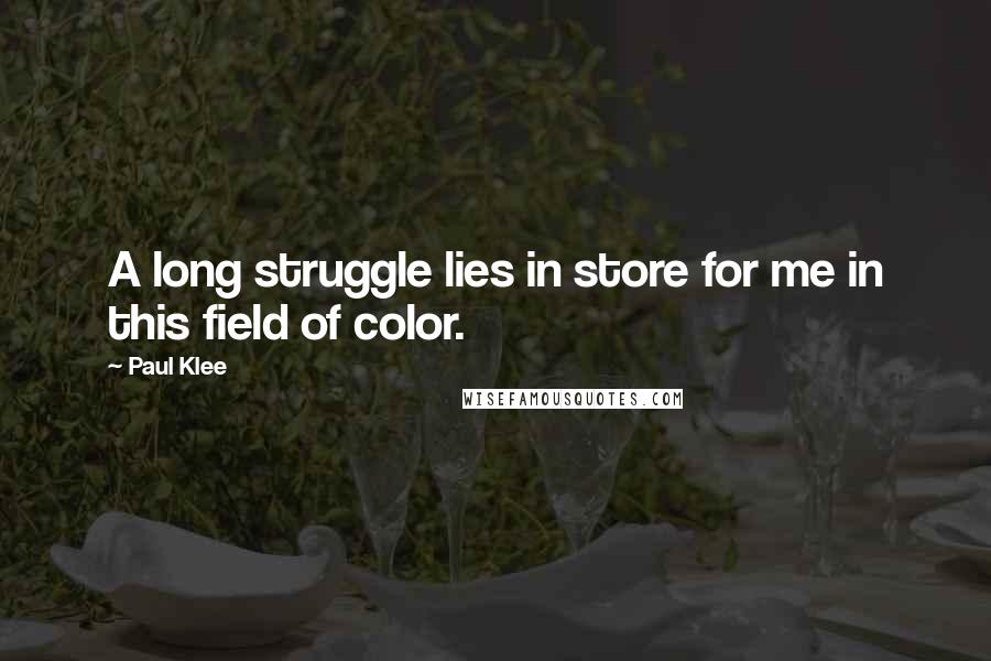 Paul Klee Quotes: A long struggle lies in store for me in this field of color.