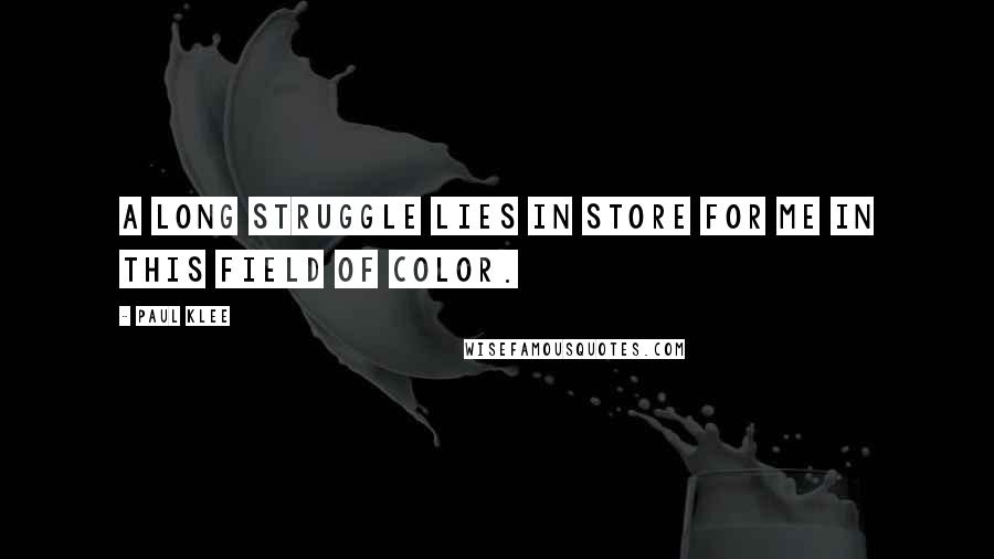 Paul Klee Quotes: A long struggle lies in store for me in this field of color.