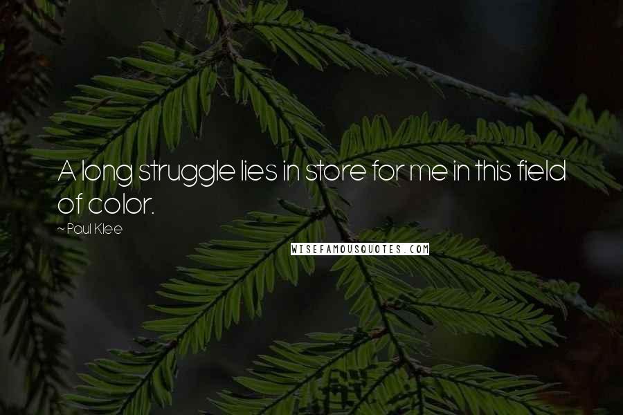 Paul Klee Quotes: A long struggle lies in store for me in this field of color.