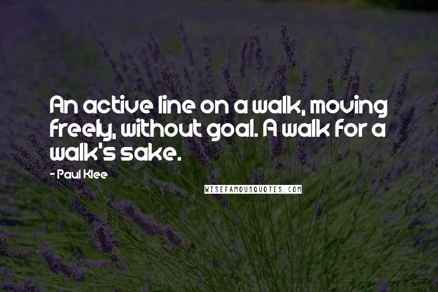 Paul Klee Quotes: An active line on a walk, moving freely, without goal. A walk for a walk's sake.