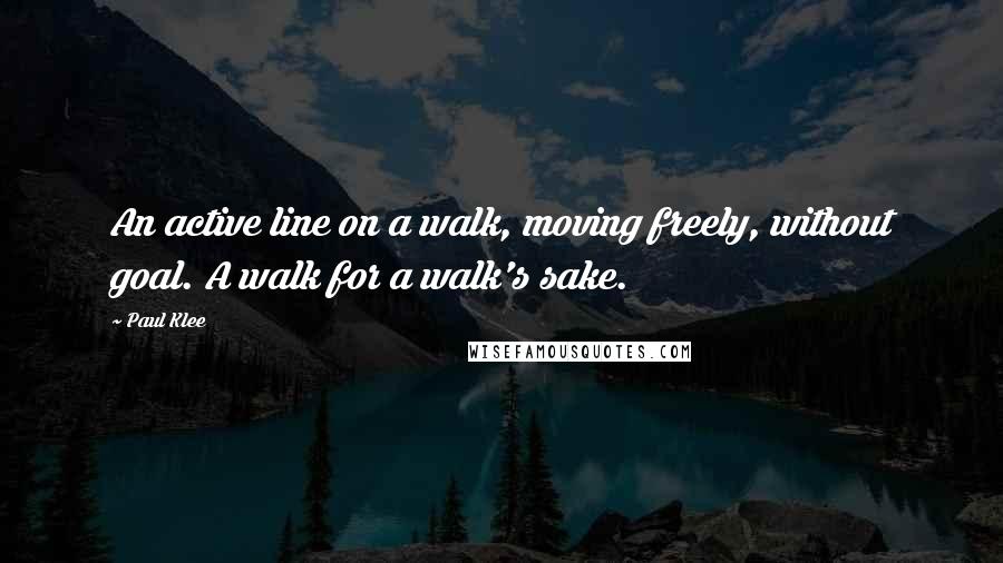 Paul Klee Quotes: An active line on a walk, moving freely, without goal. A walk for a walk's sake.