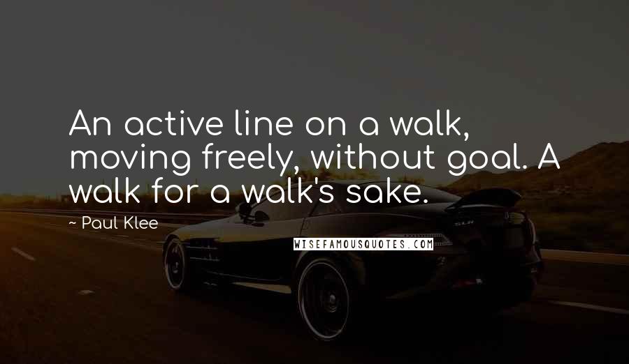 Paul Klee Quotes: An active line on a walk, moving freely, without goal. A walk for a walk's sake.