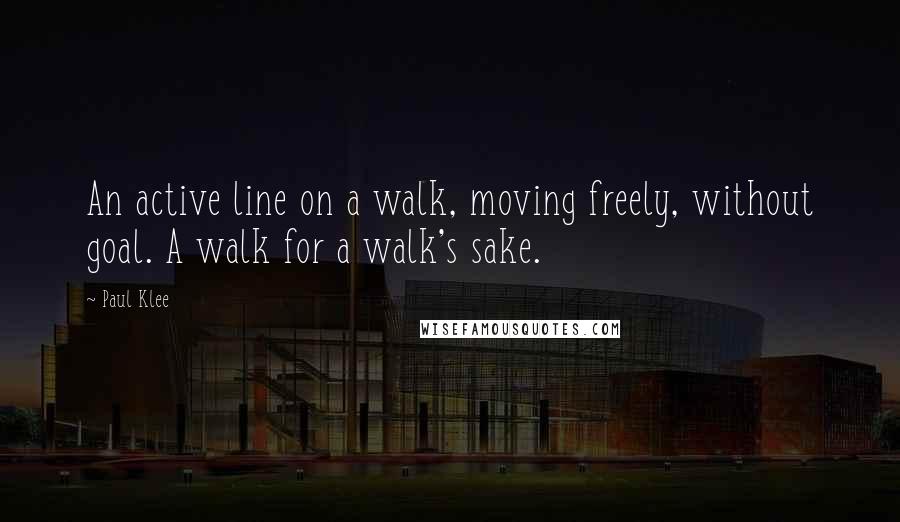 Paul Klee Quotes: An active line on a walk, moving freely, without goal. A walk for a walk's sake.