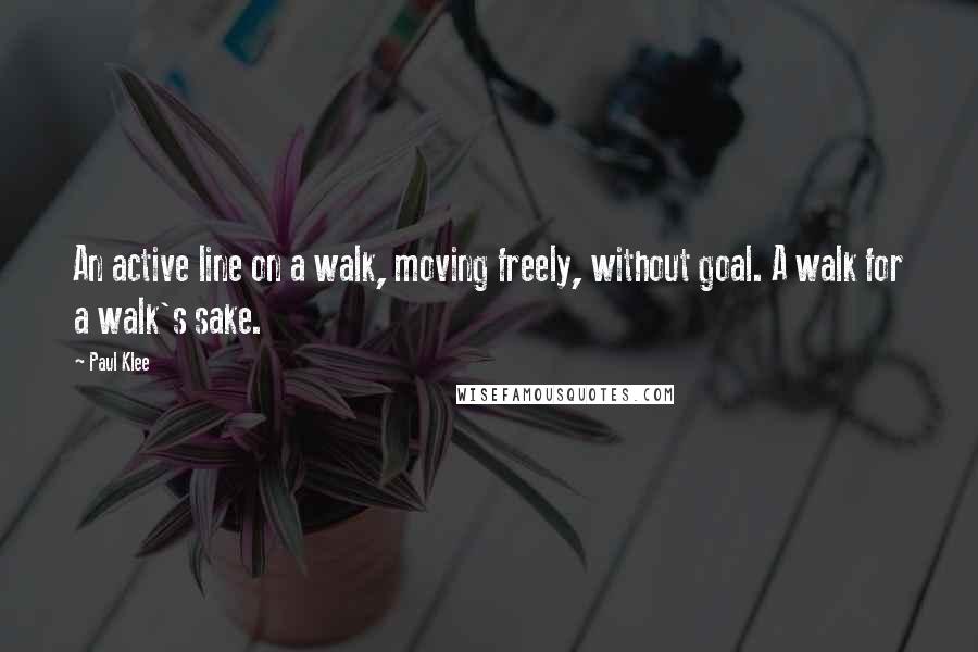 Paul Klee Quotes: An active line on a walk, moving freely, without goal. A walk for a walk's sake.